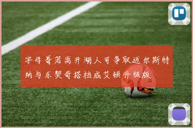 字母哥若离开湖人可争取迈尔斯特纳与东契奇搭档成艾顿升级版