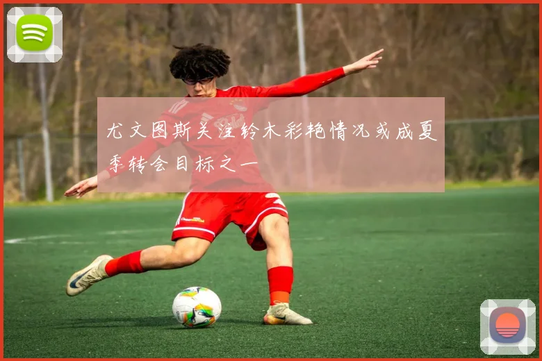 尤文图斯关注铃木彩艳情况或成夏季转会目标之一