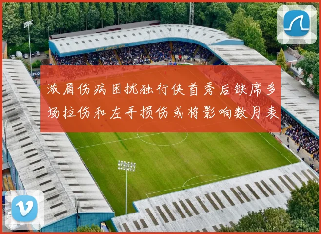 浓眉伤病困扰独行侠首秀后缺席多场拉伤和左手损伤或将影响数月表现