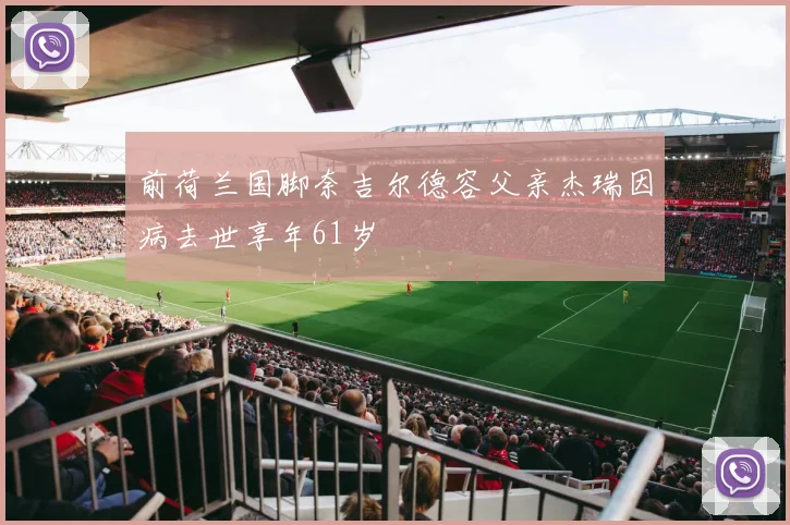 前荷兰国脚奈吉尔德容父亲杰瑞因病去世享年61岁