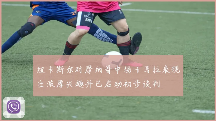 纽卡斯尔对摩纳哥中场卡马拉表现出浓厚兴趣并已启动初步谈判
