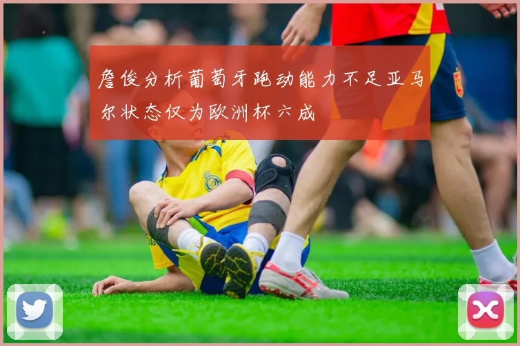 詹俊分析葡萄牙跑动能力不足亚马尔状态仅为欧洲杯六成