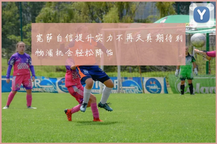宽萨自信提升实力不再天真期待利物浦机会轻松降临