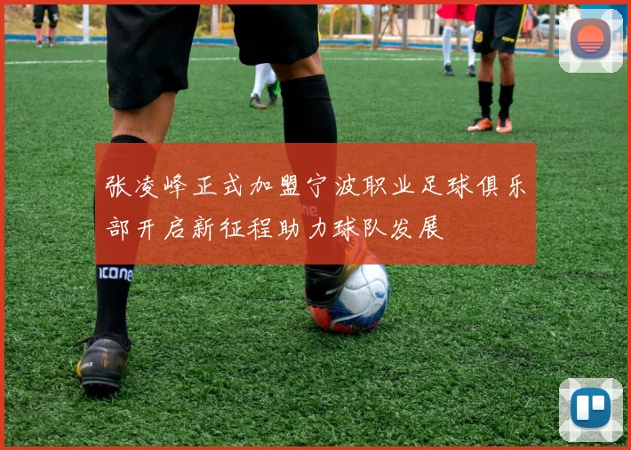 张凌峰正式加盟宁波职业足球俱乐部开启新征程助力球队发展