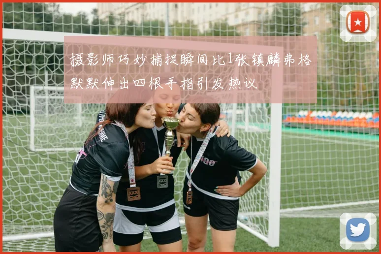 摄影师巧妙捕捉瞬间比1张镇麟弗格默默伸出四根手指引发热议
