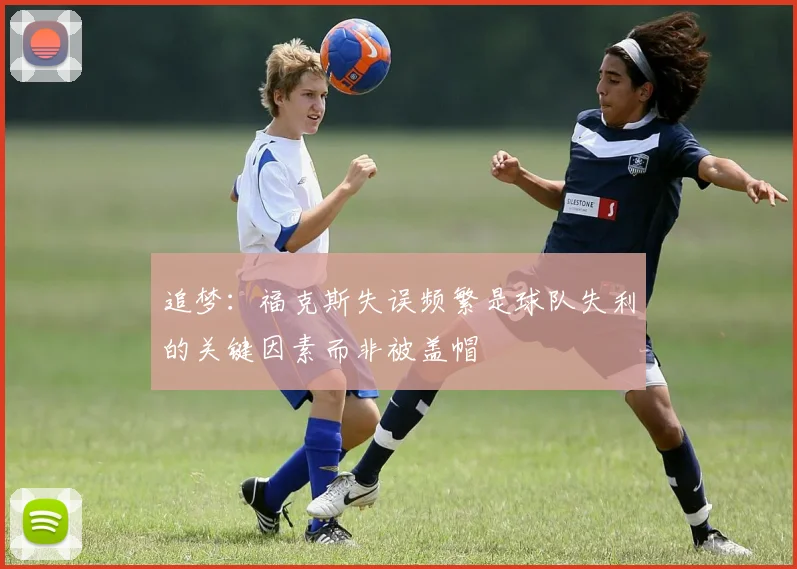 追梦：福克斯失误频繁是球队失利的关键因素而非被盖帽
