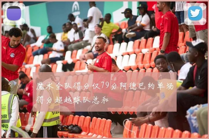 魔术全队得分仅79分阿德巴约单场得分超越球队总和