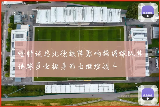 哈特谈恩比德缺阵影响强调球队其他球员会挺身而出继续战斗